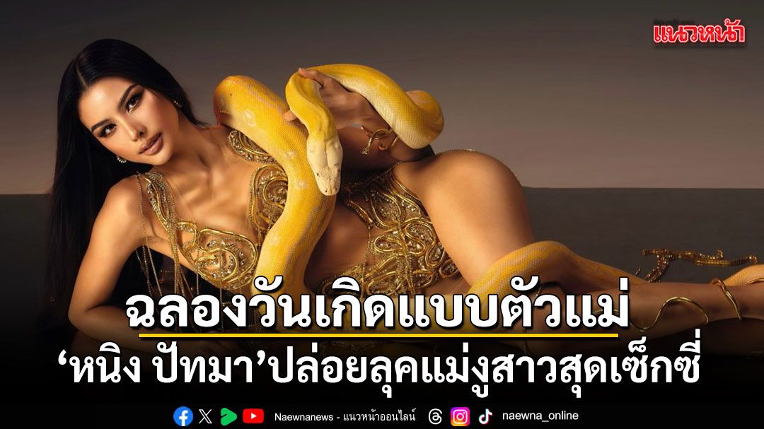 ฉลองวันเกิดแบบตัวแม่! หนิง ปัทมา ปล่อยลุคแม่งูสาวสุดเซ็กซี่ แฟนคลับแห่อวยพร