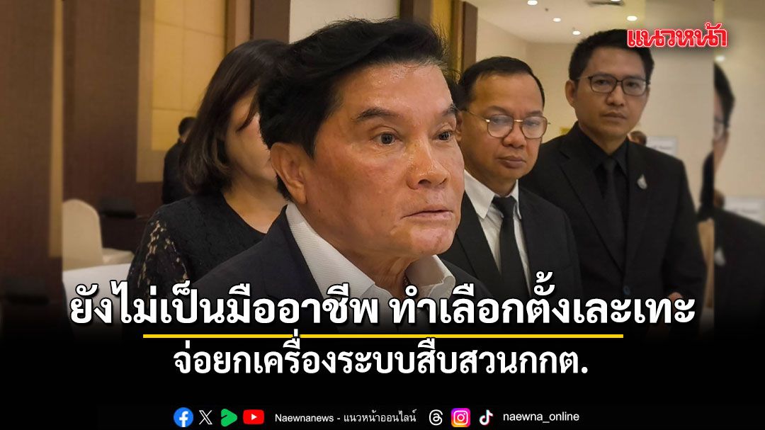 สิทธิโชติ จ่อยกเครื่องระบบสืบสวนกกต. ชี้ การทำงานยังไม่เป็นมืออาชีพ ทำการเลือกตั้งเละเทะ