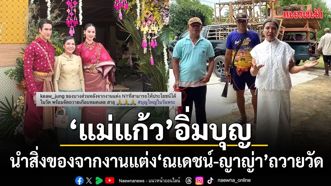 แม่แก้ว อิ่มบุญนำสิ่งของจากงานแต่ง ณเดชน์ ญาญ่า ถวายวัดดอนแก้ว สร้างประโยชน์ต่อสาธารณะ