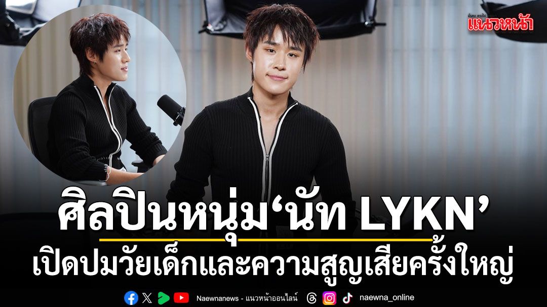 นัท LYKN บนเวทีมั่นใจ แต่ชีวิตจริงคิดเยอะ เปิดปมวัยเด็กและความสูญเสียครั้งใหญ่