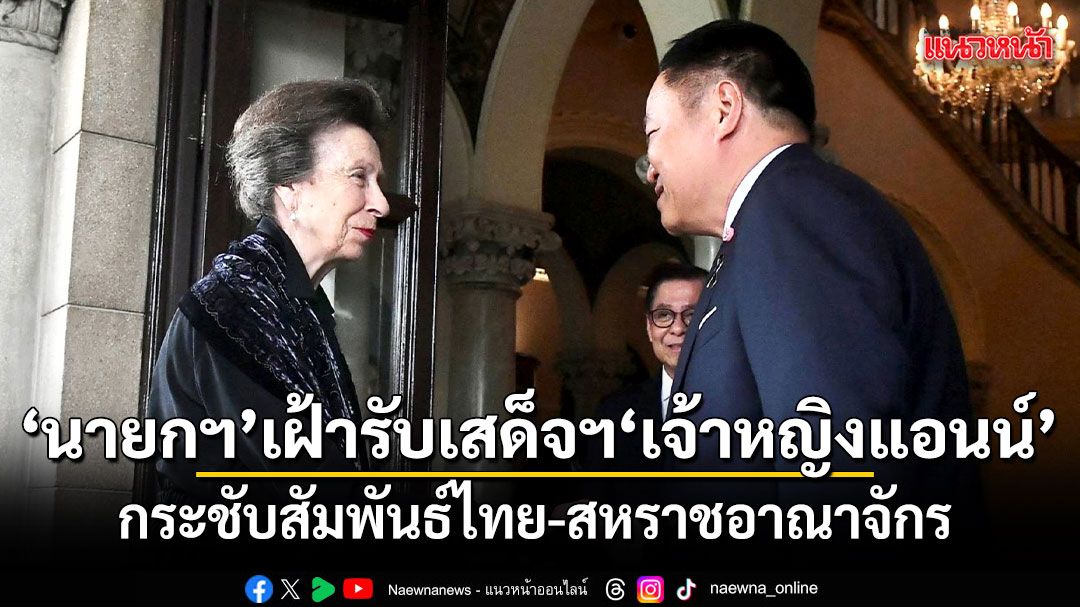 นายกฯ เฝ้ารับเสด็จฯ เจ้าหญิงแอนน์ กระชับสัมพันธ์ไทย-สหราชอาณาจักร