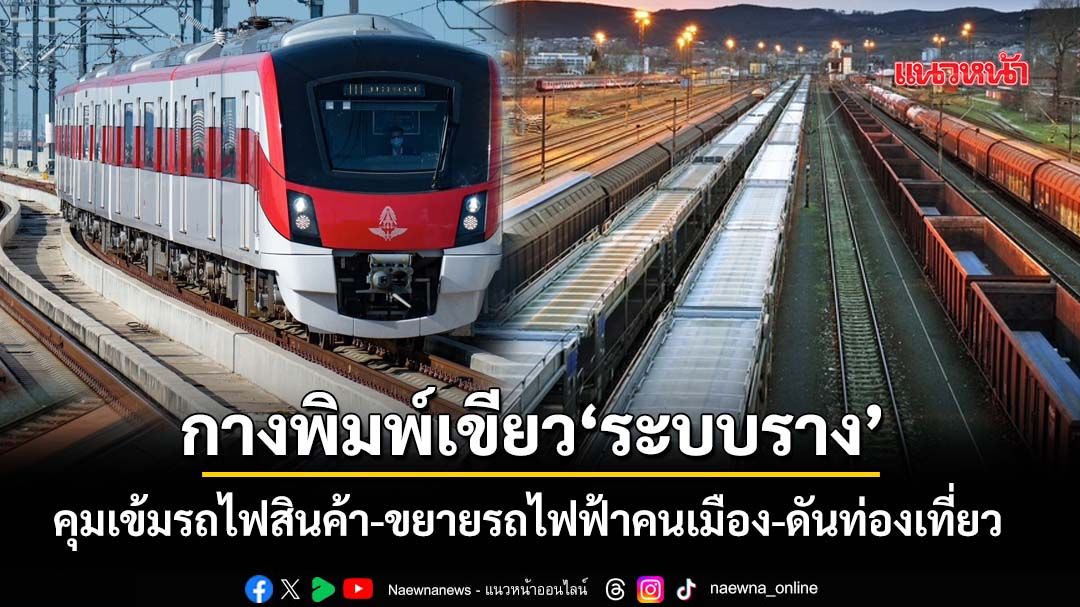 กางพิมพ์เขียว‘ระบบราง’ คุมเข้มรถไฟสินค้า-อัปเกรดคนขับ-ขยายรถไฟฟ้าคนเมือง-ดันท่องเที่ยว