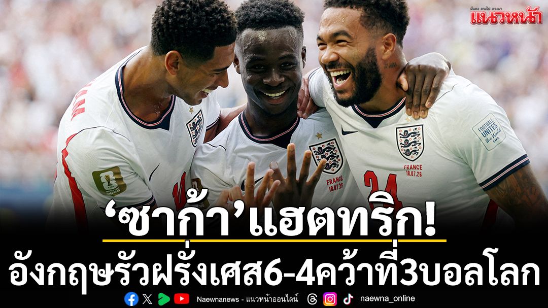 ‘ซาก้า’แฮตทริก!อังกฤษรัวฝรั่งเศส6-4คว้าที่3บอลโลก