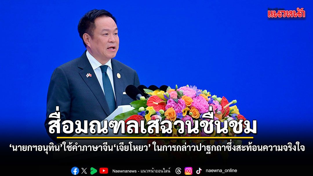 สื่อมณฑลเสฉวนชื่นชม นายกฯอนุทิน ใช้คำภาษาจีน เจียโหยว ในการกล่าวปาฐกถาซึ่งสะท้อนความจริงใจ