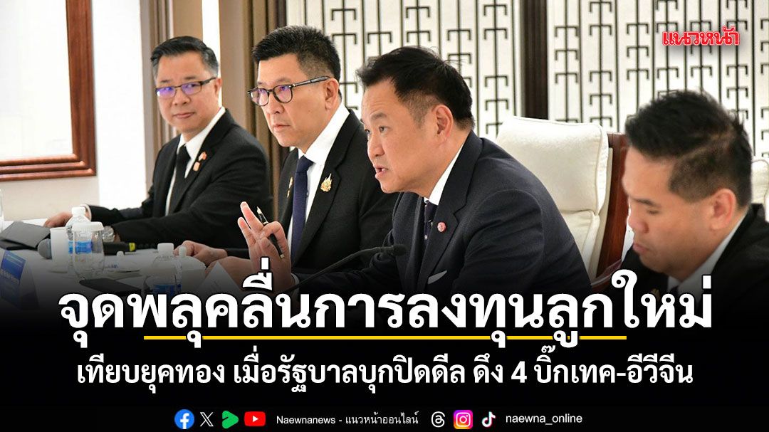 จุดพลุคลื่นการลงทุนลูกใหม่ เทียบยุคทอง เมื่อรัฐบาลบุกปิดดีล ดึง 4 บิ๊กเทค-อีวีจีน