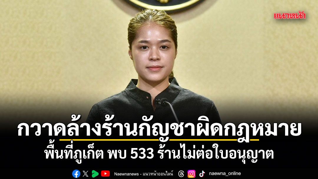 รัฐบาลเดินหน้า กวาดล้างร้านกัญชาผิดกฎหมาย พื้นที่ภูเก็ต พบ 533 ร้านไม่ต่อใบอนุญาต