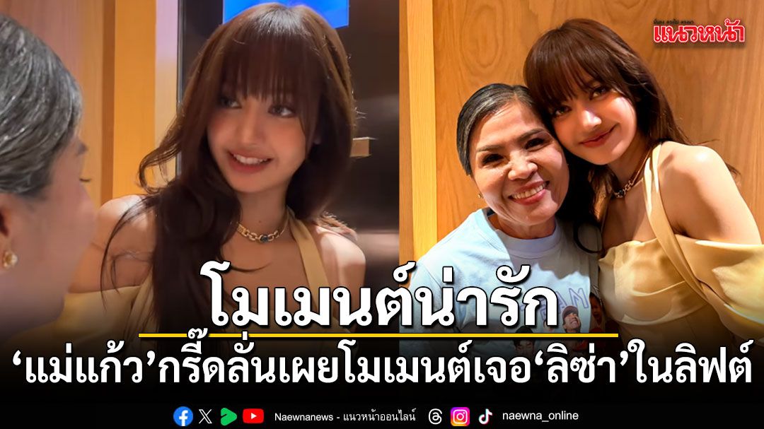 โมเมนต์น่ารัก! แม่แก้ว กรี๊ดลั่นเผยโมเมนต์สุดประทับใจเจอ ลิซ่า ในลิฟต์