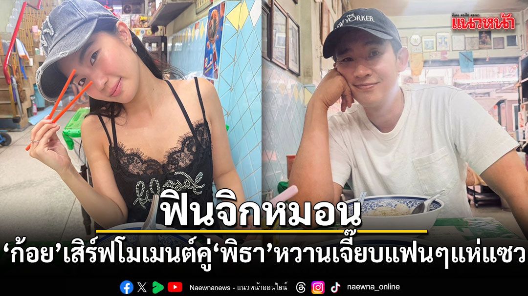 ฟินจิกหมอน ก้อย อรัชพร เสิร์ฟโมเมนต์คู่ ทิม พิธา หวานเจี๊ยบจนแฟนๆ แห่แซว