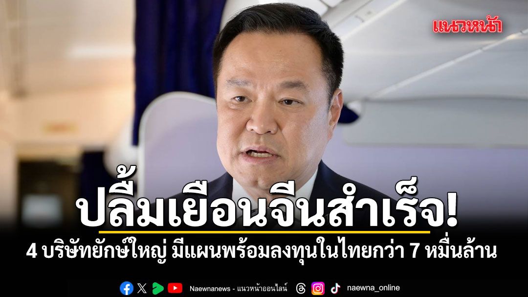 นายกฯ ปลื้มเยือนจีนสำเร็จ 4 บริษัทยักษ์ใหญ่เทคโนโลยีขั้นสูง มีแผนพร้อมลงทุนในไทยกว่า 7 หมื่นล้าน