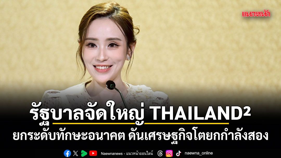 รัฐบาลจัดใหญ่ THAILAND² 21 ก.ค.นี้ ยกระดับทักษะอนาคต ดันเศรษฐกิจโตยกกำลังสอง