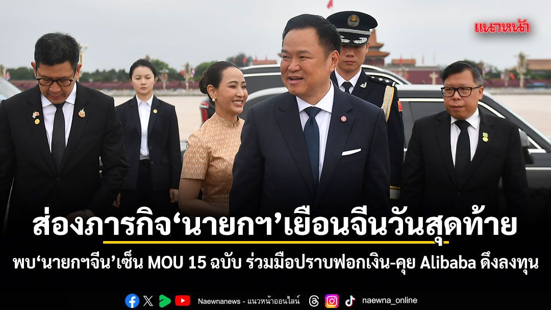 ส่องภารกิจนายกฯเยือนจีนวันสุดท้าย พบนายกฯจีน เซ็น MOU 15 ฉบับ ร่วมมือปราบฟอกเงิน-คุย Alibaba ดึงลงทุน