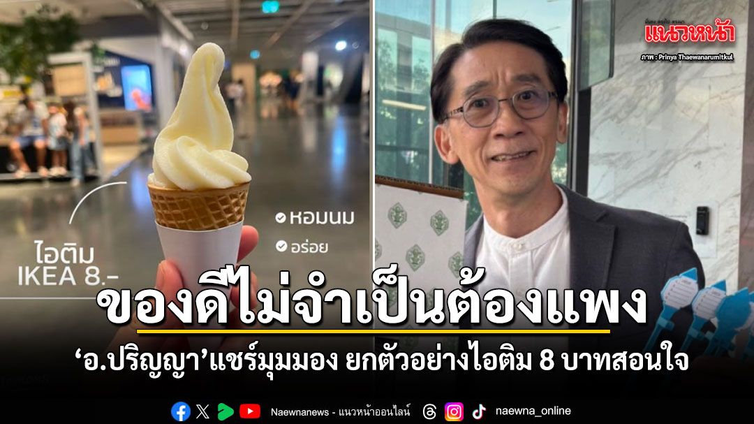อ.ปริญญา แชร์มุมมอง ของดีไม่จำเป็นต้องแพง ยกตัวอย่างไอติม 8 บาทสอนใจ