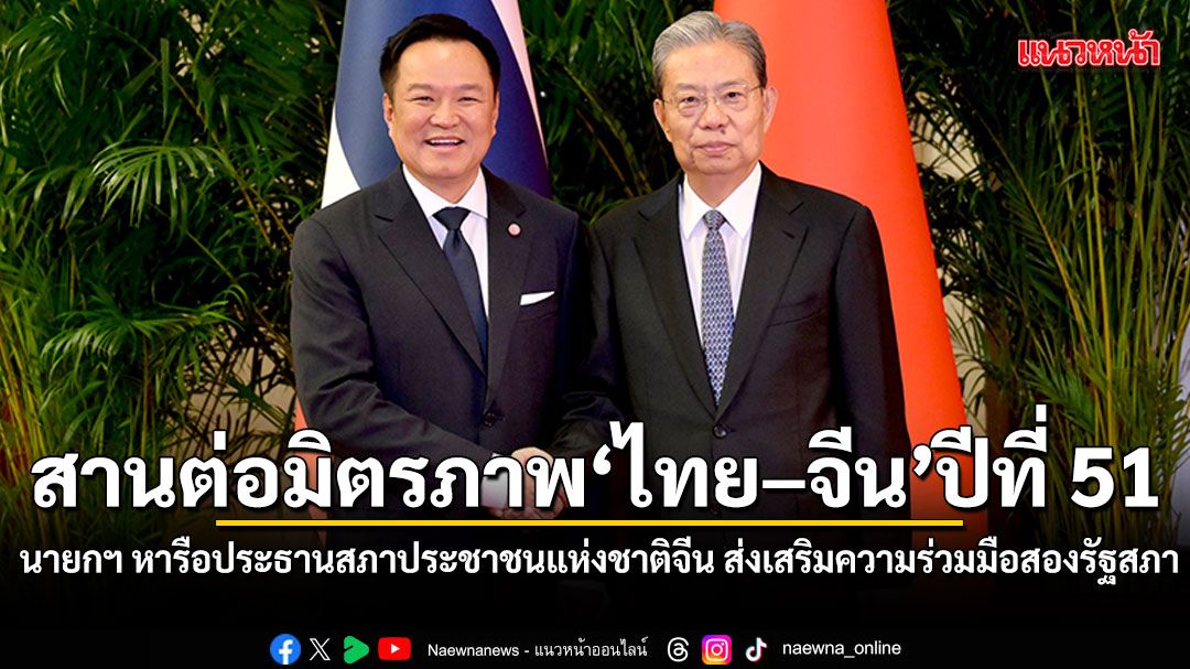 นายกฯ หารือประธานสภาประชาชนแห่งชาติจีน ส่งเสริมความร่วมมือสองรัฐสภา สานต่อมิตรภาพไทย–จีนปีที่ 51
