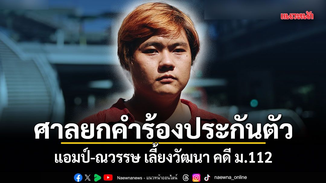 ศาลยกคำร้องประกันตัว แอมป์-ณวรรษ เลี้ยงวัฒนา คดี ม.112 ระบุไม่มีเหตุเปลี่ยนแปลงคำสั่งเดิม