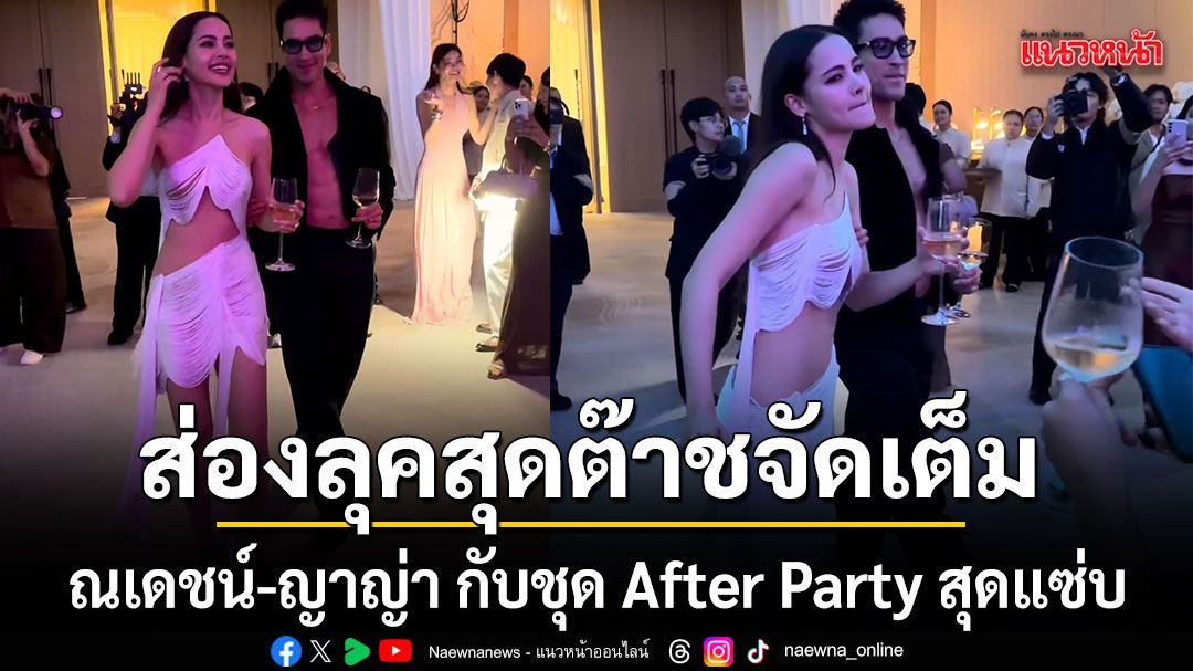 ส่องลุคสุดต๊าชจัดเต็ม ณเดชน์ ญาญ่า กับชุด After Party สุดแซ่บ