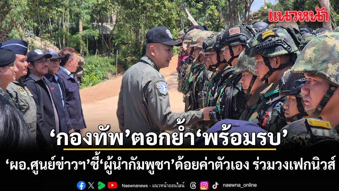 กองทัพ ตอกย้ำ พร้อมรบ 3 มิติ 'ทางบก-เรือ-อากาศ' ชี้ ผู้นำกัมพูชา ด้อยค่าตัวเอง ร่วมวงเฟกนิวส์