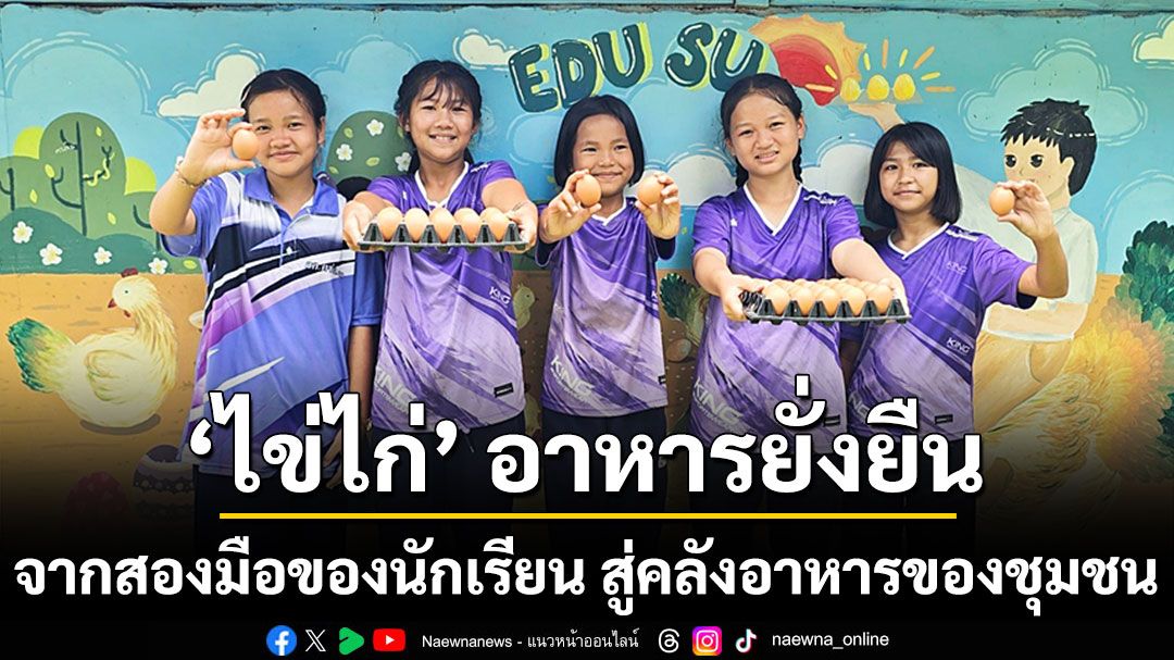 “ไข่ไก่” อาหารยั่งยืน จากสองมือของนักเรียน สู่คลังอาหารของชุมชน