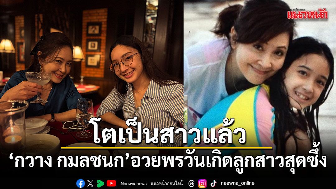 โตเป็นสาวแล้ว กวาง กมลชนก อวยพรวันเกิดลูกสาวสุดซึ้ง อายุครบ 21 ปี