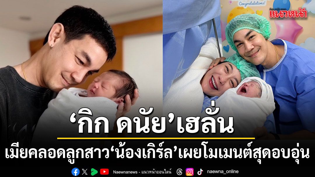 กิก ดนัย เฮ! เมียคลอดลูกสาว น้องเกิร์ล เติมเต็มครอบครัว เผยโมเมนต์สุดอบอุ่น