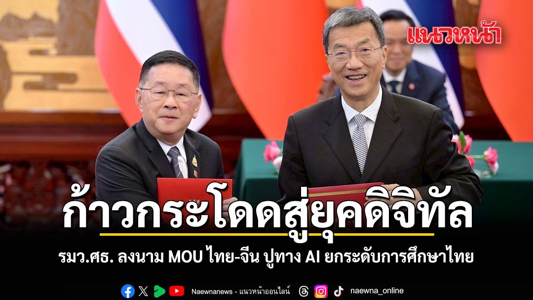 ก้าวกระโดดสู่ยุคดิจิทัล รมว.ศธ. ลงนาม MOU ไทย-จีน ปูทาง AI ยกระดับการศึกษาไทย