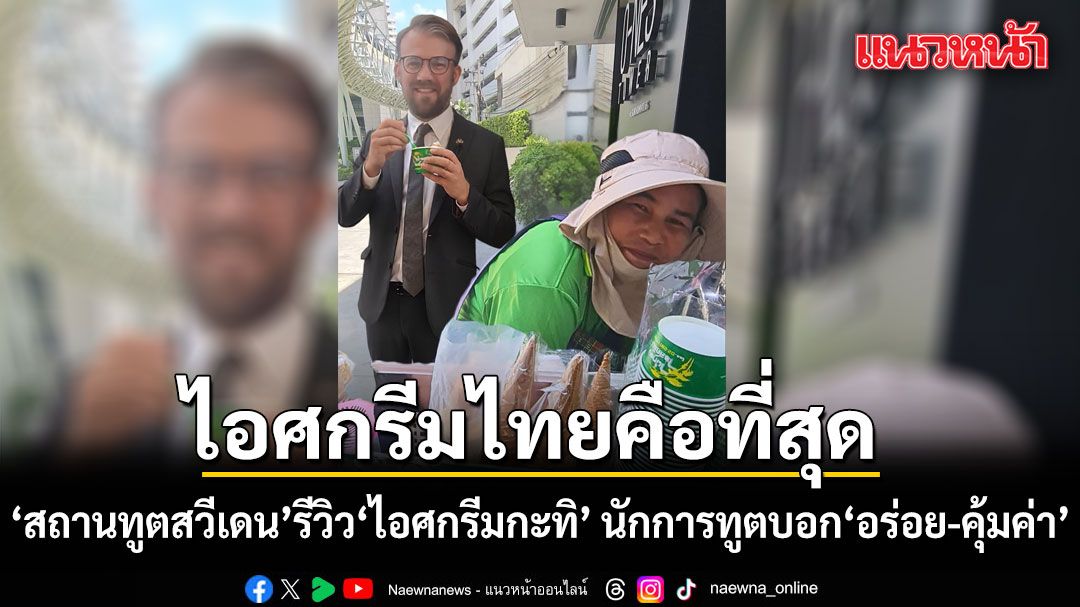 ไอศกรีมไทยคือที่สุด! สถานทูตสวีเดน รีวิว ไอศกรีมกะทิ นักการทูต บอก อร่อย-คุ้มค่า