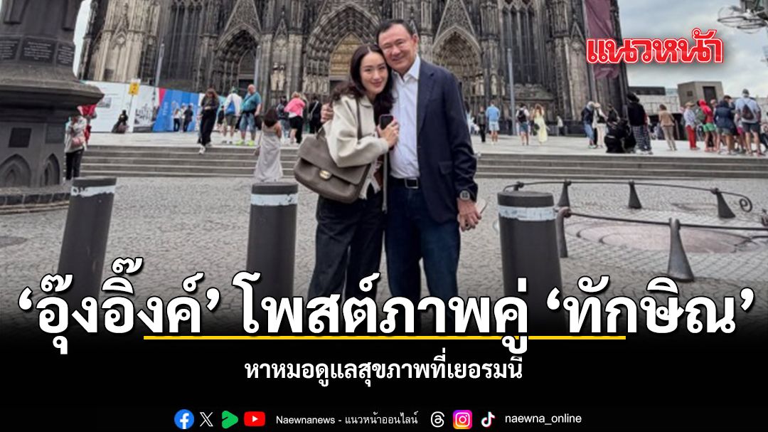 อุ๊งอิ๊งค์ โพสต์ภาพคู่ ทักษิณ หาหมอดูแลสุขภาพที่เยอรมนี