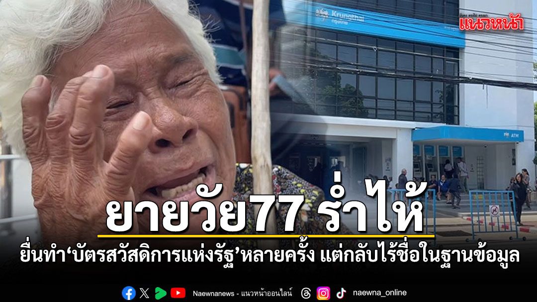 ยายวัย 77 ร่ำไห้ ยื่นทำบัตรสวัสดิการแห่งรัฐหลายครั้ง แต่กลับไร้ชื่อในฐานข้อมูล