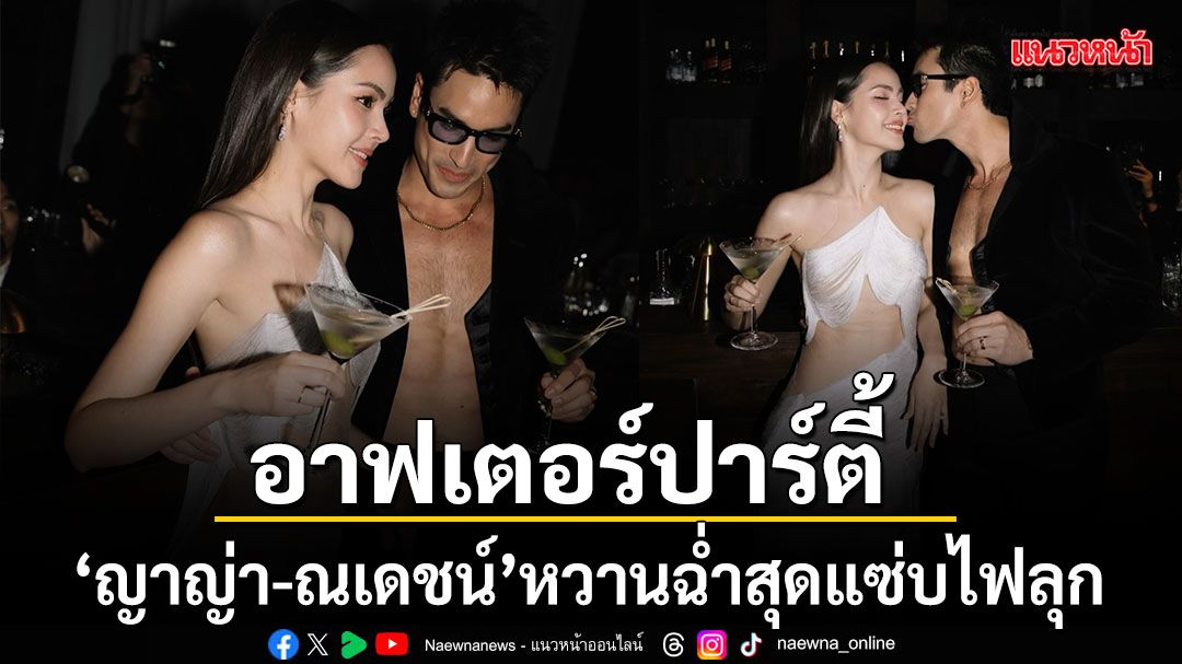 ไฟลุกทั้งงาน ส่องภาพอาฟเตอร์ปาร์ตี้สุดแซ่บ ญาญ่า ณเดชน์ หวานฉ่ำ