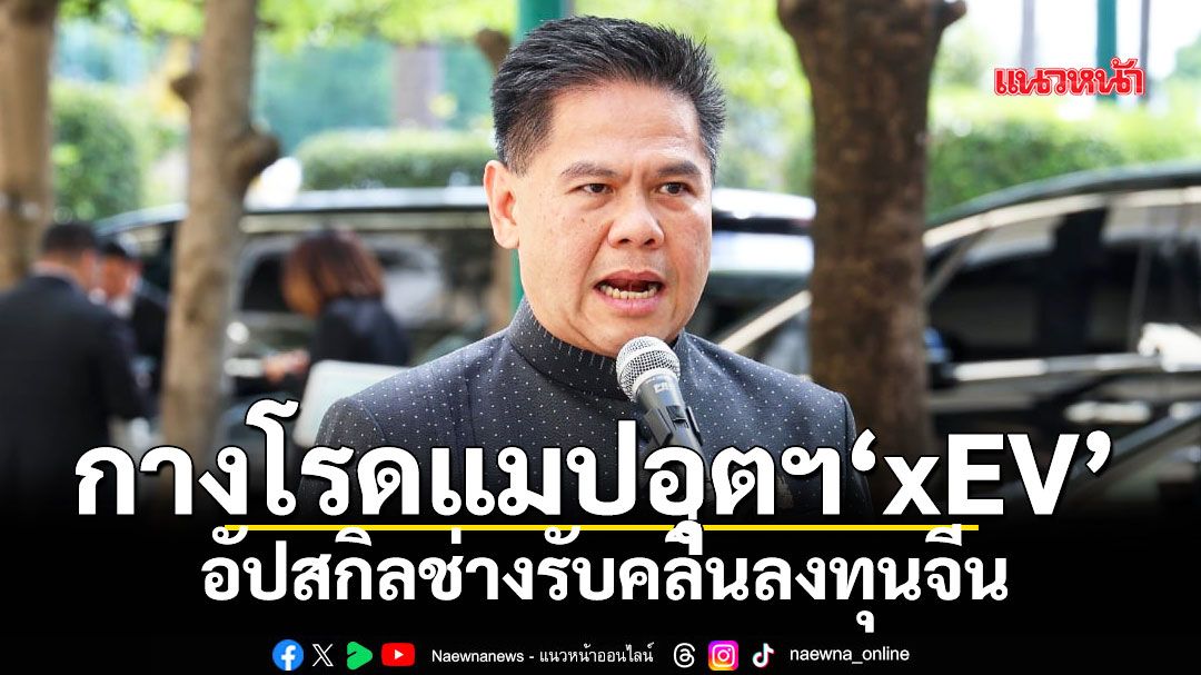 กางโรดแมปอุตฯ‘xEV’ อัปสกิลช่างรับคลื่นลงทุนจีน