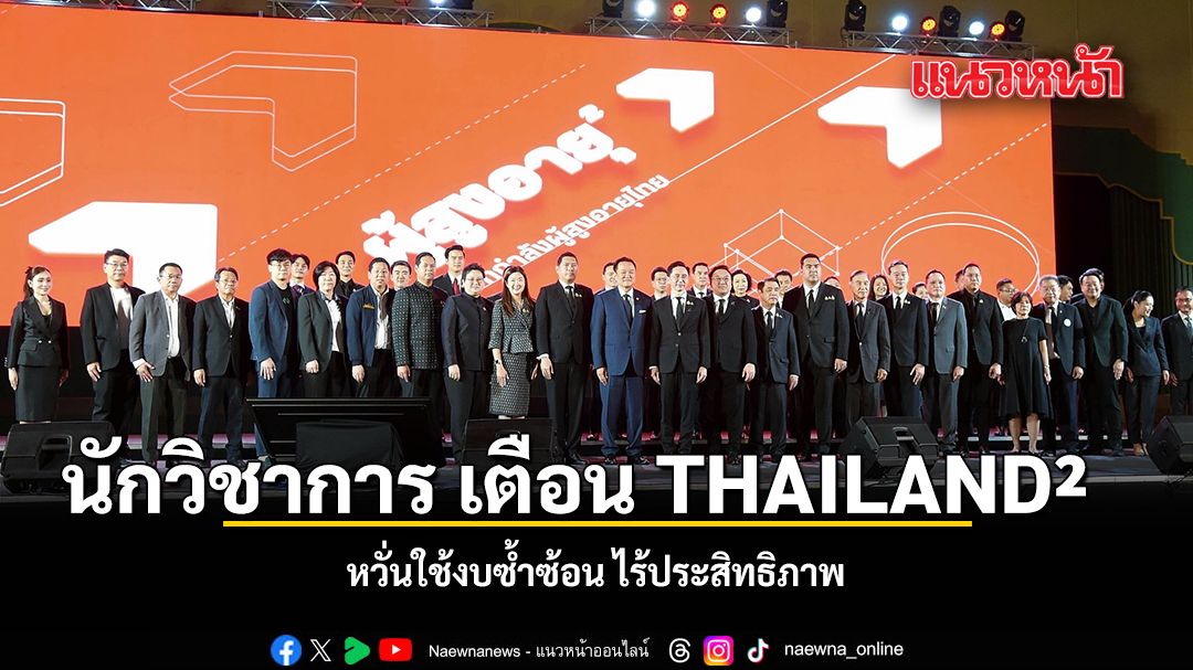 นักวิชาการ เตือน THAILAND² หวั่นใช้งบซ้ำซ้อน ไร้ประสิทธิภาพ