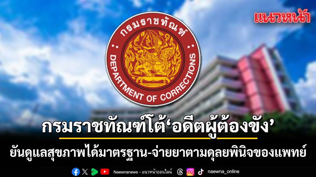 กรมราชทัณฑ์ โต้ อดีตผู้ต้องขัง ยันดูแลสุขภาพได้มาตรฐาน-จ่ายยาตามดุลยพินิจของแพทย์
