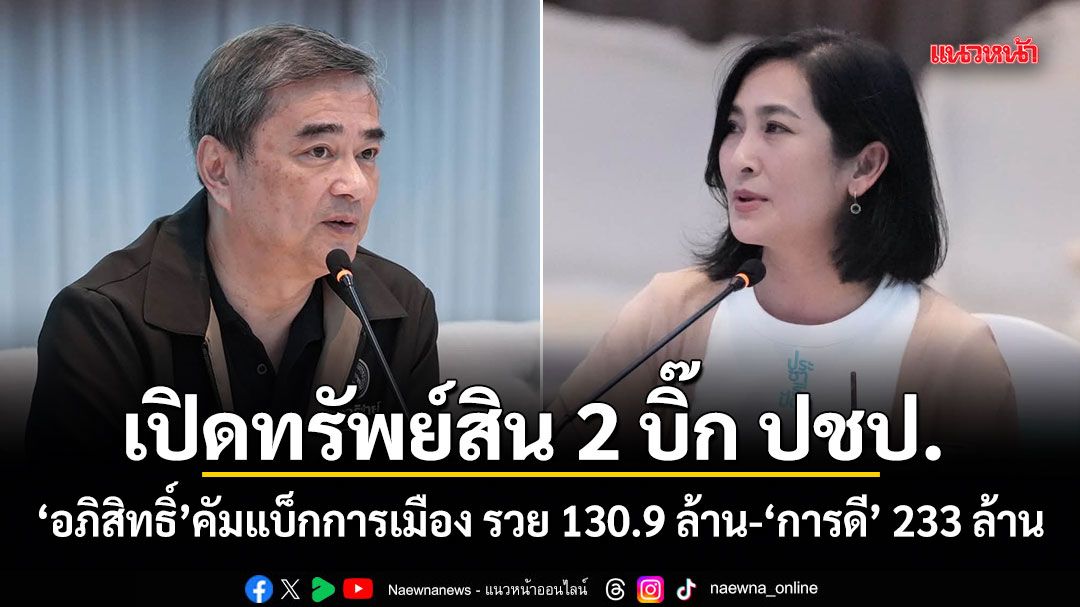 ป.ป.ช.เปิดทรัพย์สิน 2 บิ๊ก ปชป. อภิสิทธิ์ คัมแบ็กการเมือง รวย 130.9 ล้าน-การดี 233 ล้าน