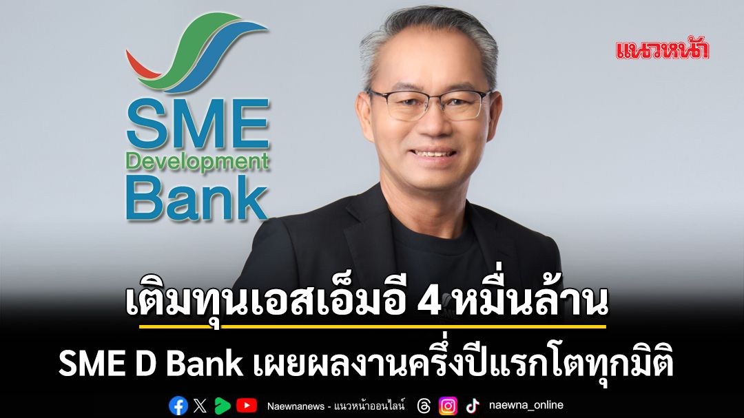 SME D Bank เผยผลงานครึ่งปีแรกโตทุกมิติ ปล่อยกู้เติมทุนเอสเอ็มอี 4 หมื่นล้าน