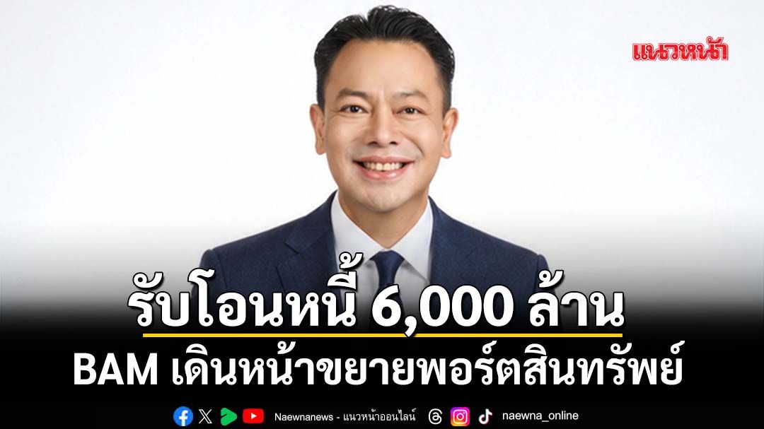 BAM เดินหน้าขยายพอร์ตสินทรัพย์ รับโอนหนี้ด้อยคุณภาพจาก SCB มูลค่ากว่า 6,000 ล้านบาท