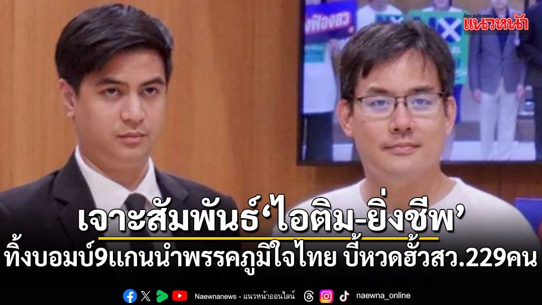 เจาะสัมพันธ์ ไอติม-ยิ่งชีพ ทิ้งบอมบ์ 9 เเกนนำพรรคภูมิใจไทย บี้หวดฮั้วสว. 229 คน
