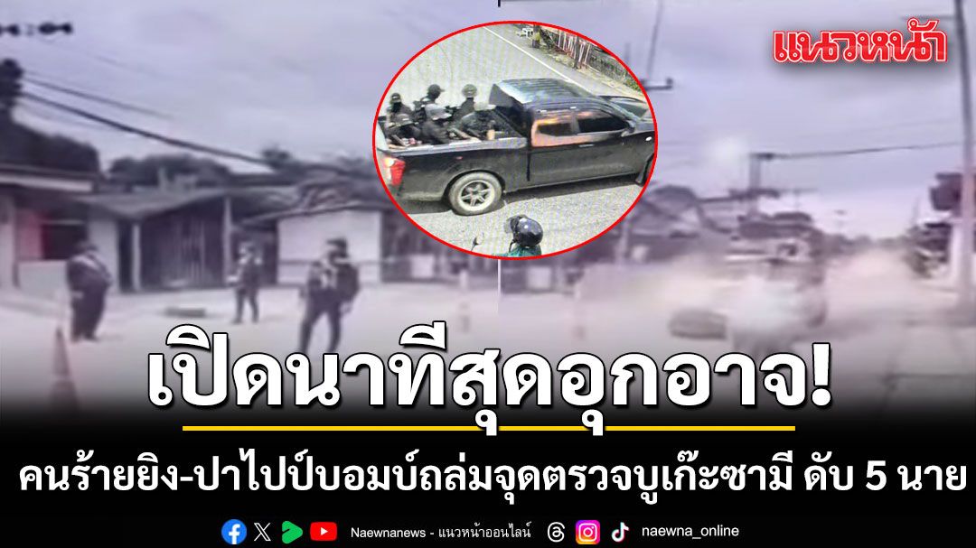 เปิดนาที คนร้ายแต่งกายคล้ายเจ้าหน้าที่ กราดยิง-ปาไปป์บอมบ์ ถล่มจุดตรวจบูเก๊ะซามี ทหารพรานดับ 5 นาย