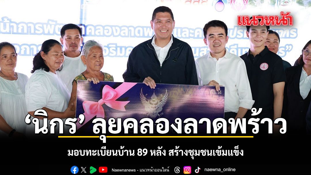 นิกร ลุยคลองลาดพร้าว มอบทะเบียนบ้าน 89 หลัง สร้างชุมชนเข้มแข็ง