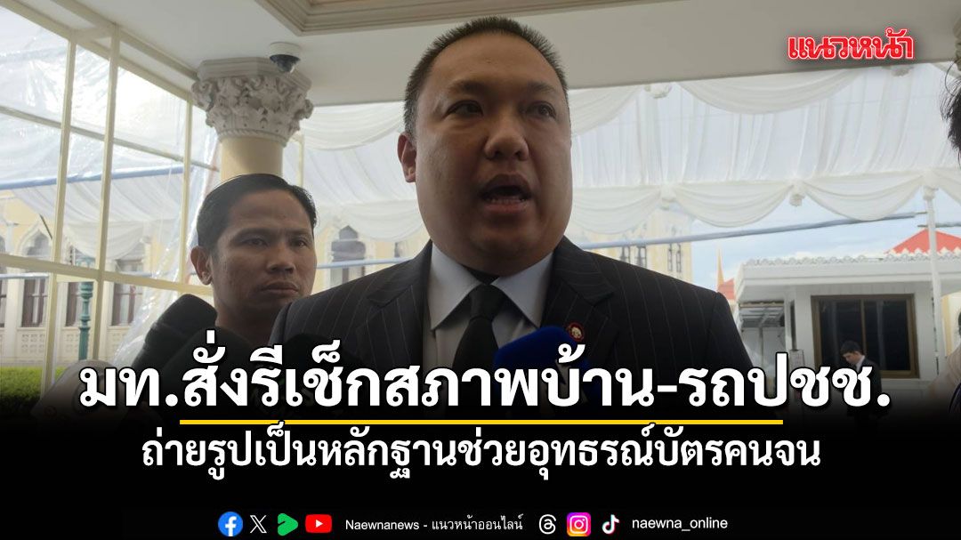 มหาดไทย สั่ง กำนัน-ผญบ.-นอภ. รีเช็กสภาพบ้าน-รถปชช. ถ่ายรูปเป็นหลักฐานช่วยอุทธรณ์บัตรคนจน