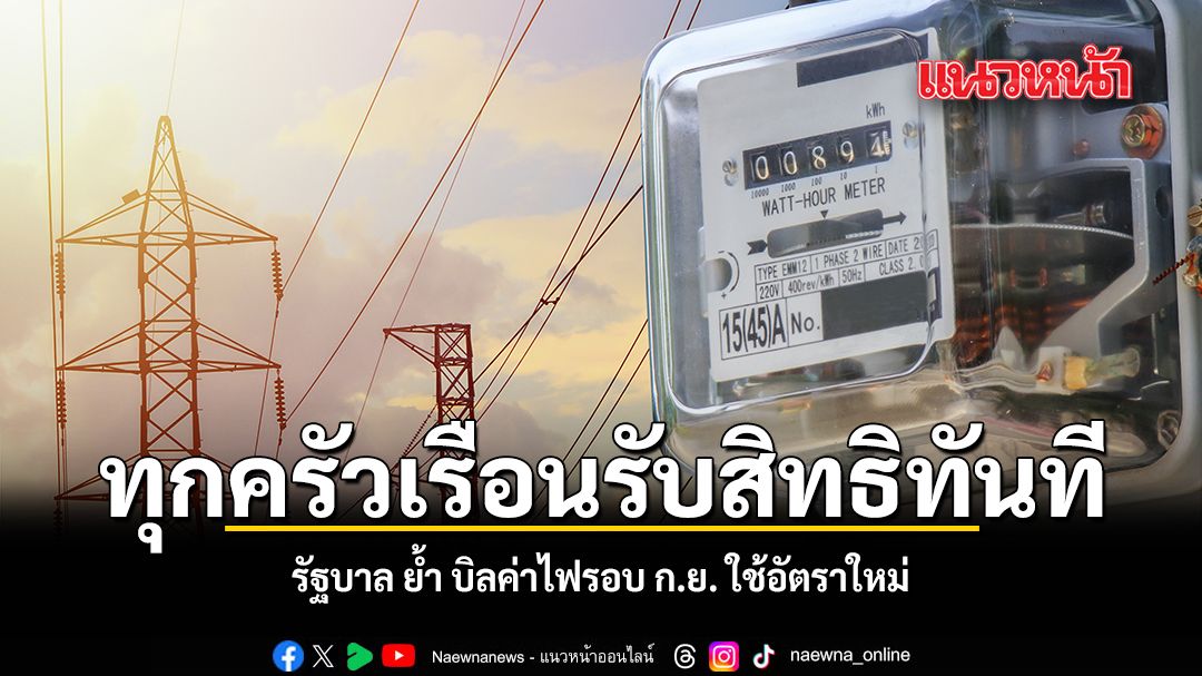 รัฐบาล ย้ำ บิลค่าไฟรอบ ก.ย. ใช้อัตราใหม่ ทุกครัวเรือนรับสิทธิทันที