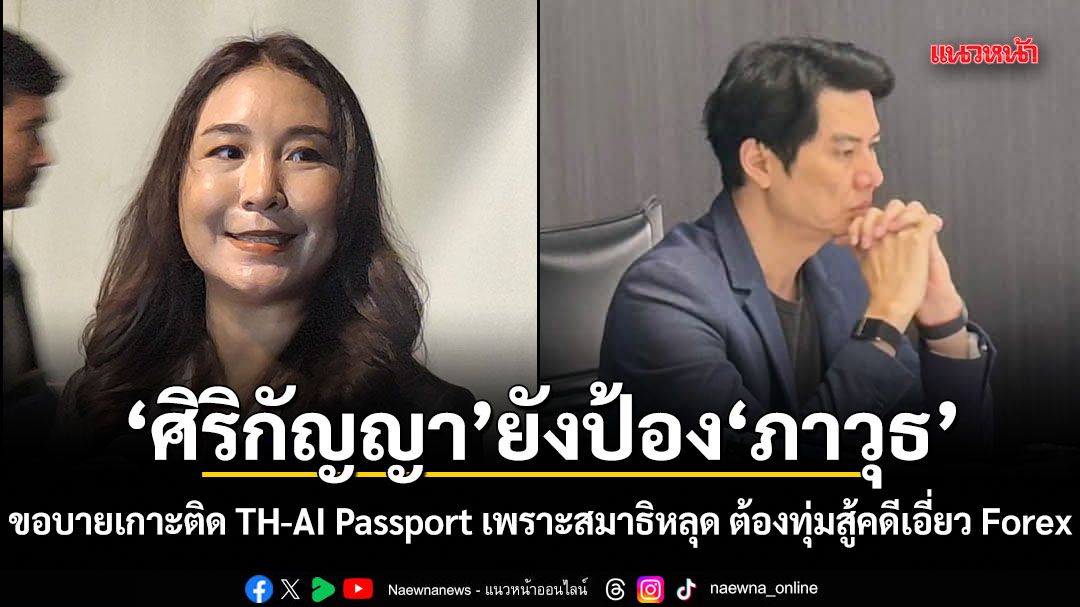 ศิริกัญญา ยังป้อง ภาวุธ ขอบายเกาะติด TH-AI Passport เพราะสมาธิหลุด ต้องทุ่มสู้คดีเอี่ยว Forex