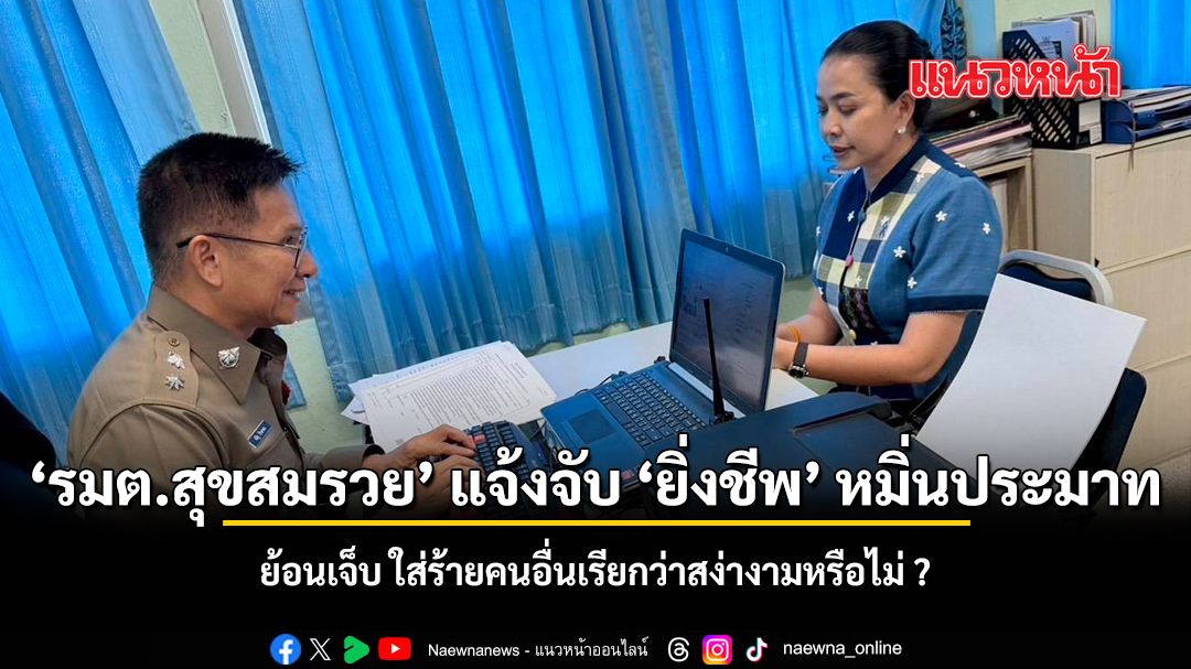 รมต.สุขสมรวย แจ้งจับ ยิ่งชีพ หมิ่นประมาท ย้อนเจ็บ ใส่ร้ายคนอื่นเรียกว่าสง่างามหรือไม่