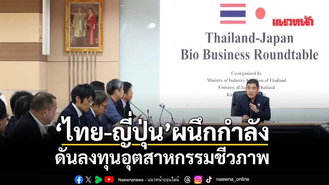 ‘ไทย-ญี่ปุ่น’ดันลงทุนเศรษฐกิจชีวภาพ