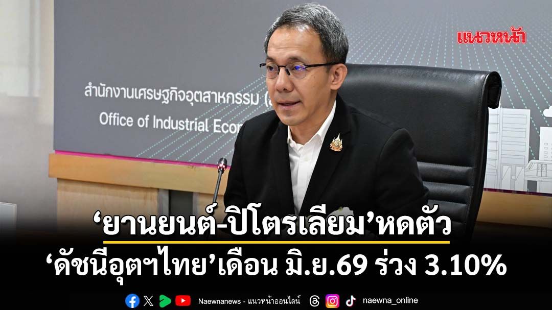 ‘ยานยนต์-ปิโตรเลียม’หดตัว ‘ดัชนีอุตฯไทย’เดือน มิ.ย.69 ร่วง 3.10%