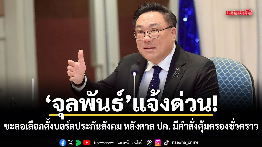 จุลพันธ์ แจ้งด่วน! สั่งชะลอเลือกตั้งบอร์ดประกันสังคม หลังศาลปกครองฯ มีคำสั่งคุ้มครองชั่วคราว