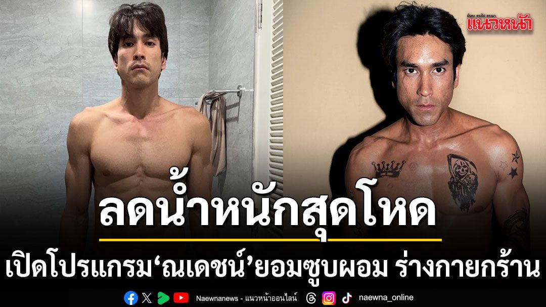 เปิดโปรแกรมลดน้ำหนักสุดโหด ณเดชน์ ยอมซูบผอม ร่างกายกร้าน สวมบทอดีตนักทวงหนี้