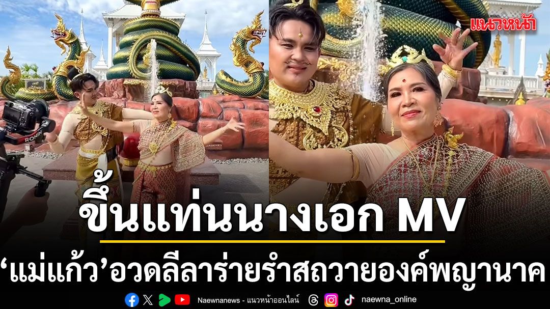 แม่แก้ว ขึ้นแท่นนางเอก MV อวดลีลาร่ายรำสุดงดงาม ถวายองค์พญานาค