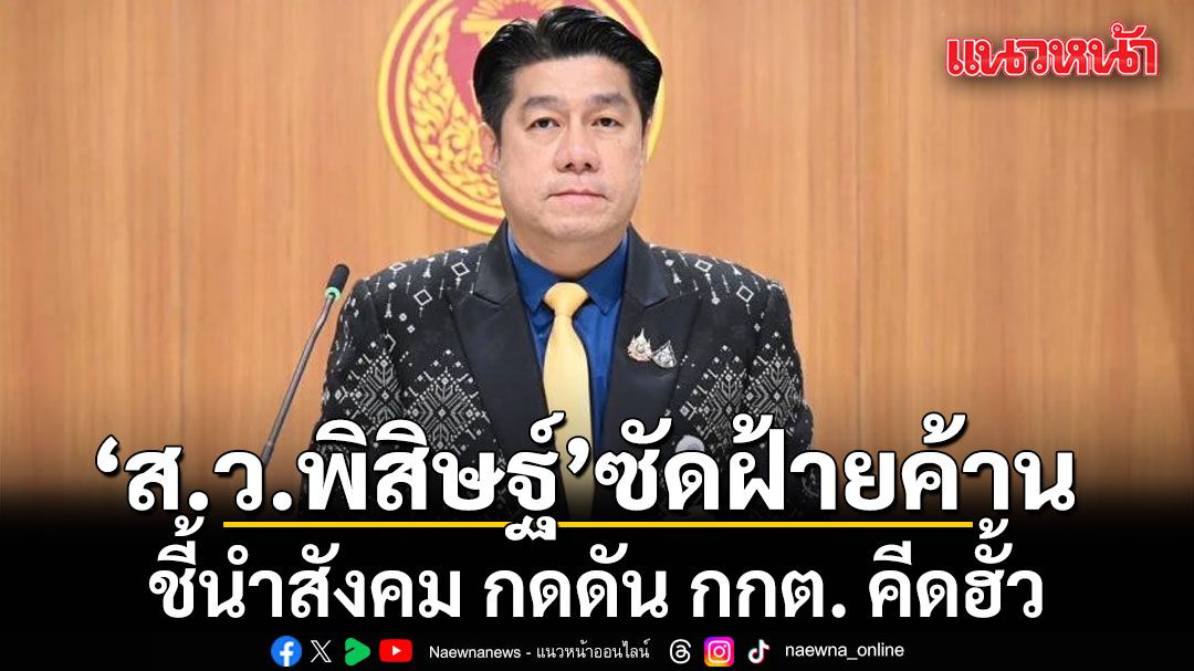 ส.ว.พิสิษฐ์ ซัดฝ้ายค้าน ชี้นำสังคม กดดัน กกต. คีดฮั้ว ท้าเช็กใบเสร็จการเมือง ชี้หลักฐานได้มาถูกกฎหมายหรือไม่