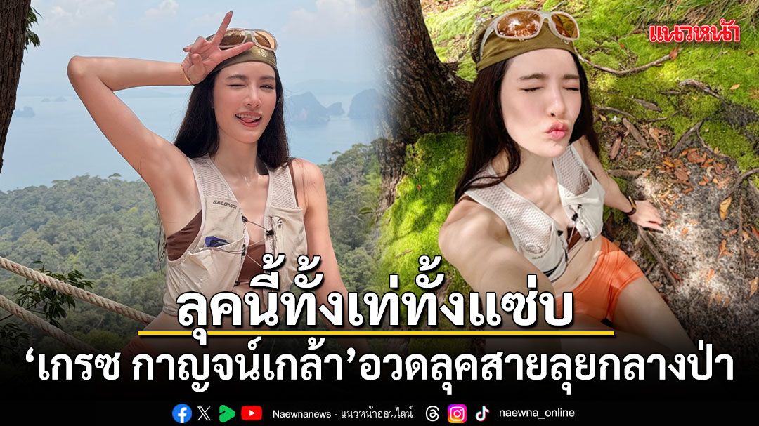 เกรซ กาญจน์เกล้า อวดลุคสายลุยกลางป่า ลุคนี้ทั้งเท่ทั้งเซ็กซี่