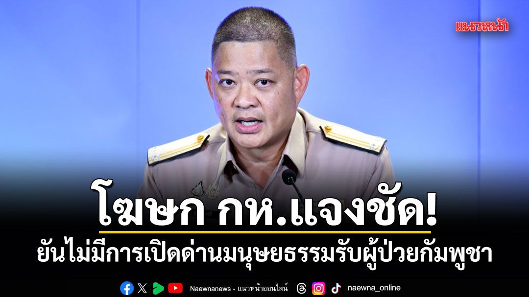 โฆษก กห.สยบข่าว! ปมผ่อนปรนเปิดด่านด้านมนุษยธรรม ช่วยผู้ป่วยกัมพูชา
