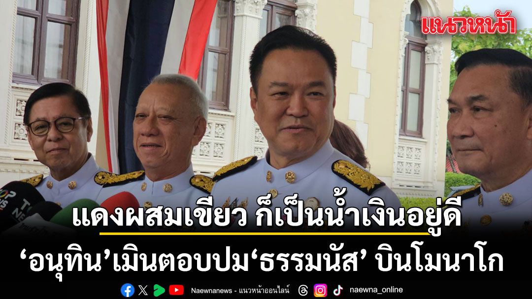 อนุทิน เมินตอบปม ธรรมนัส บินโมนาโก บอก \'แดงผสมเขียว ก็เป็นน้ำเงินอยู่ดี\'
